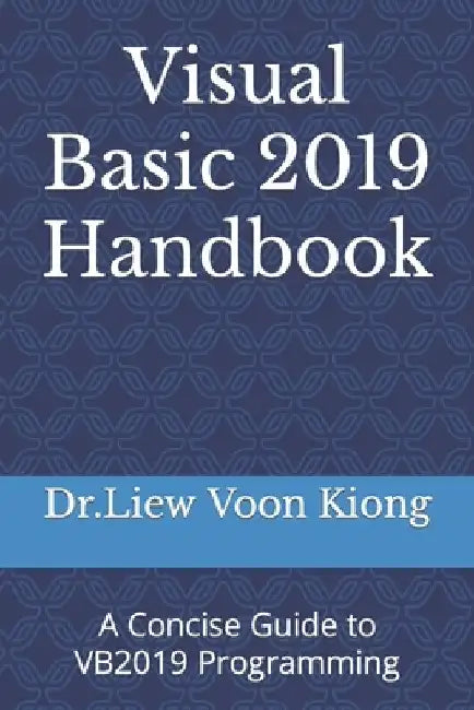 Visual Basic 2019 Handbook: A Concise Guide to VB2019 Programming by Dr Liew Voon Kiong
