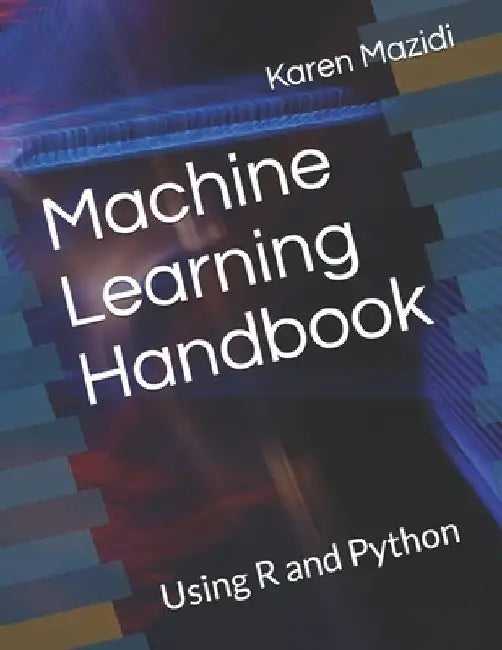 Machine Learning Handbook: Using R and Python by Karen Mazidi