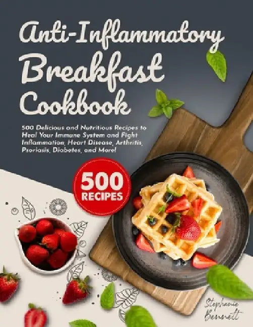 Anti-Inflammatory Breakfast Cookbook: 500 Delicious and Nutritious Recipes to Heal Your Immune System and Fight Inflammation, Heart Disease, Arthritis by Stephanie Bennett