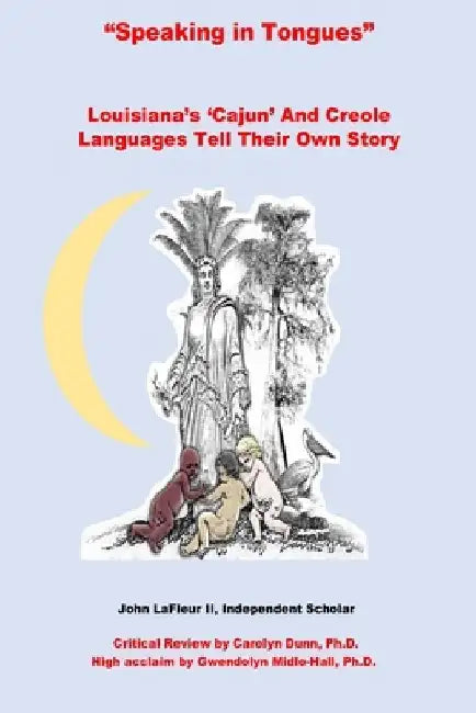 Speaking In Tongues: Louisiana's 'Cajun' And Creole Languages Tell Their Own Story by John, II LaFleur