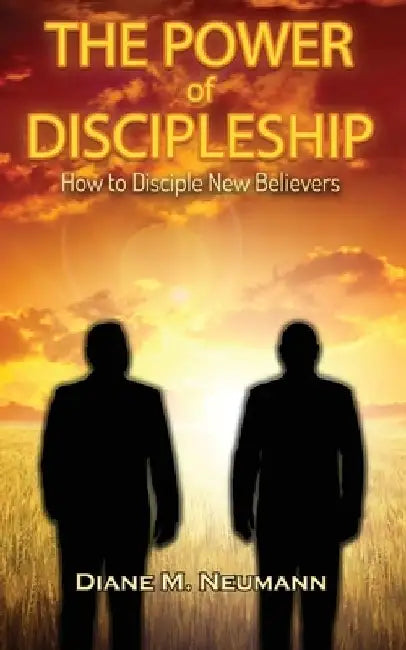 The Power of Discipleship: How To Disciple New Believers by Diane M. Neumann