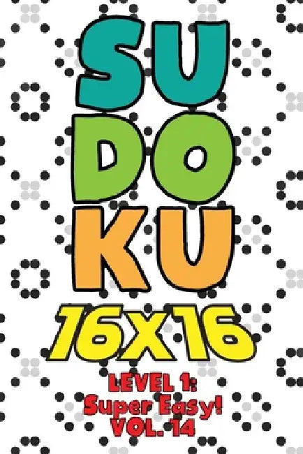Sudoku 16 x 16 Level 1: Super Easy! Vol. 14: Play 16x16 Grid Sudoku Super Easy Level Volumes 1-40 Solve Number Puzzles Become A Sudoku Expert by Sophia Numerik