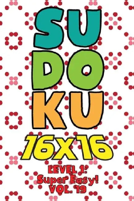 Sudoku 16 x 16 Level 1: Super Easy! Vol. 19: Play 16x16 Grid Sudoku Super Easy Level Volumes 1-40 Solve Number Puzzles Become A Sudoku Expert by Sophia Numerik