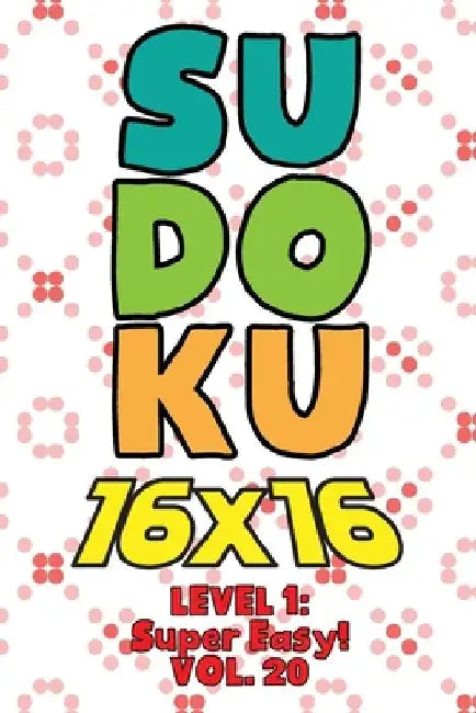 Sudoku 16 x 16 Level 1: Super Easy! Vol. 20: Play 16x16 Grid Sudoku Super Easy Level Volumes 1-40 Solve Number Puzzles Become A Sudoku Expert by Sophia Numerik