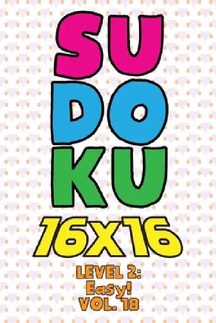 Sudoku 16 x 16 Level 2: Easy! Vol. 18: Play 16x16 Grid Sudoku Easy Level Volumes 1-40 Solve Number Puzzles Become A Sudoku Expert On The Road by Sophia Numerik