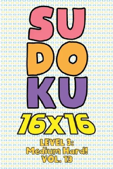 Sudoku 16 x 16 Level 3: Medium Hard! Vol. 13: Play 16x16 Grid Sudoku Medium Hard Level Volumes 1-40 Solve Number Puzzles Become A Sudoku Exper by Sophia Numerik