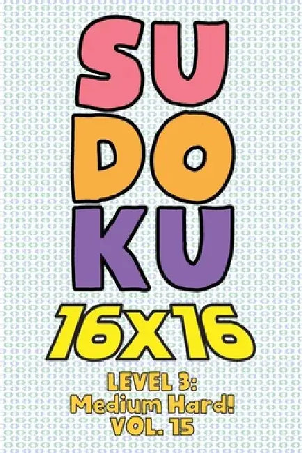 Sudoku 16 x 16 Level 3: Medium Hard! Vol. 15: Play 16x16 Grid Sudoku Medium Hard Level Volumes 1-40 Solve Number Puzzles Become A Sudoku Exper by Sophia Numerik