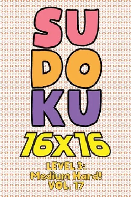 Sudoku 16 x 16 Level 3: Medium Hard! Vol. 17: Play 16x16 Grid Sudoku Medium Hard Level Volumes 1-40 Solve Number Puzzles Become A Sudoku Exper by Sophia Numerik