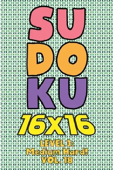 Sudoku 16 x 16 Level 3: Medium Hard! Vol. 18: Play 16x16 Grid Sudoku Medium Hard Level Volumes 1-40 Solve Number Puzzles Become A Sudoku Exper by Sophia Numerik