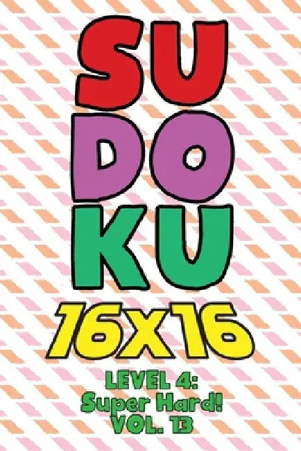 Sudoku 16 x 16 Level 4: Super Hard! Vol. 13: Play 16x16 Grid Sudoku Super Hard Level Volumes 1-40 Solve Number Puzzles Become A Sudoku Expert by Sophia Numerik
