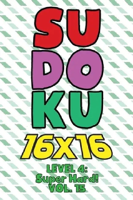 Sudoku 16 x 16 Level 4: Super Hard! Vol. 15: Play 16x16 Grid Sudoku Super Hard Level Volumes 1-40 Solve Number Puzzles Become A Sudoku Expert by Sophia Numerik