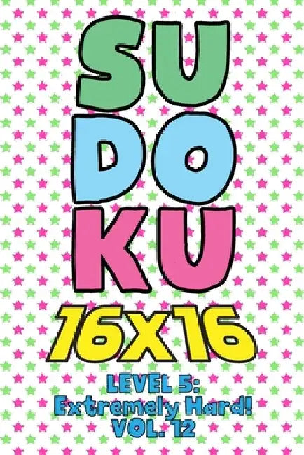 Sudoku 16 x 16 Level 5: Extremely Hard! Vol. 12: Play 16x16 Grid Sudoku Extremely Hard Level Volume 1-40 Solve Number Puzzles Become A Sudoku by Sophia Numerik