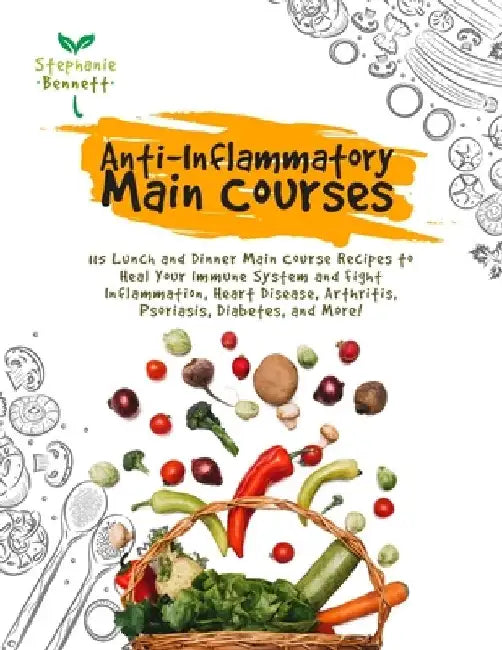 Anti-Inflammatory Main Courses: 115 Lunch and Dinner Main Course Recipes to Heal Your Immune System and Fight Inflammation, Heart Disease, Arthritis, by Stephanie Bennett