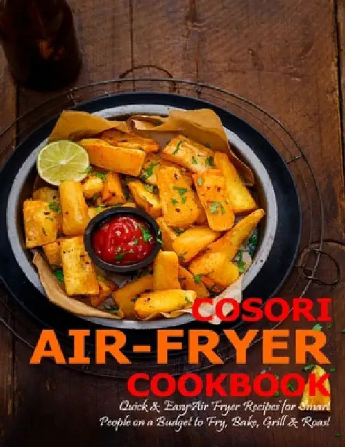 Cosori Air-Fryer Cookbook: Quick & Easy Air Fryer Recipes for Smart People on a Budget to Fry, Bake, Grill & Roast by James Angstadt
