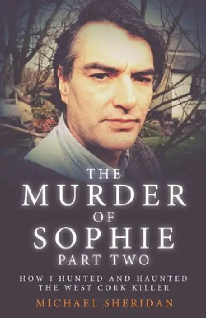 The Murder of Sophie Part 2: How I Hunted and Haunted the West Cork Killer by Shaun Attwood
