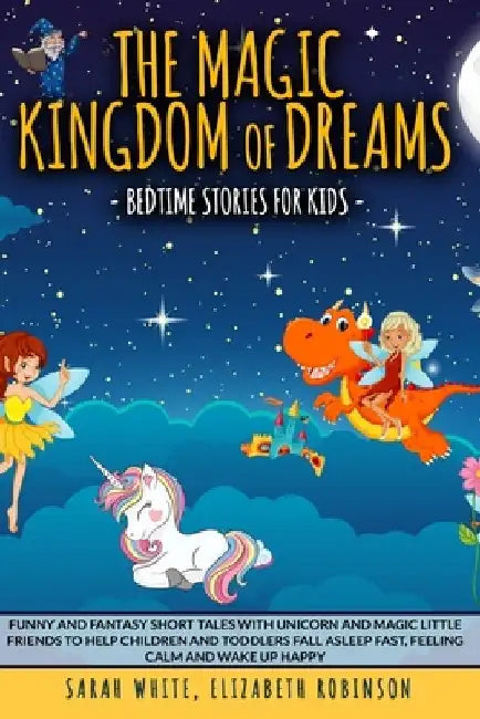The Magic Kingdom of Dreams: BEDTIME STORIES FOR KIDS: Funny and Fantasy Short Tales with Unicorn and Magic Little Friends to Help Children and Tod by Elizabeth Robinson