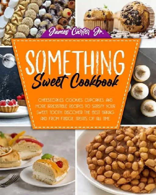 Something Sweet Cookbook: Cheesecakes, Cookies, Cupcakes, And More Irresistible Recipes To Satisfy Your Sweet Tooth. Discover The Best Baking An by James, Jr. Carter
