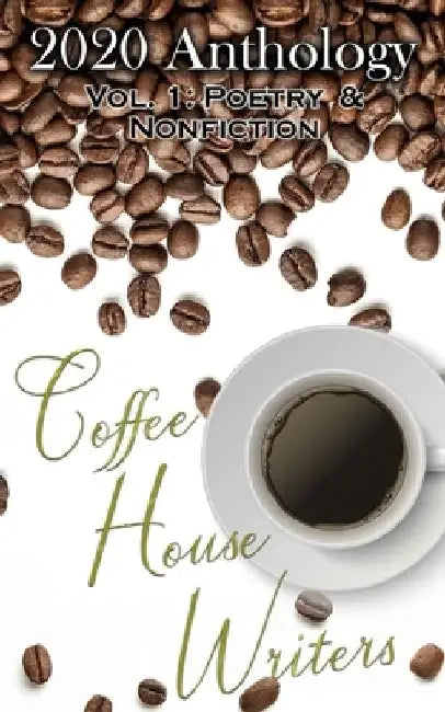 Coffee House Writers 2020 Anthology: Volume 1: Poetry & Nonfiction by Alexandria Hoover