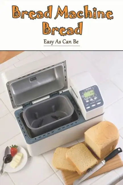 Bread Machine Bread - Easy As Can Be: Easy Recipes Cookbook For Beginners by Korenek, Calandra