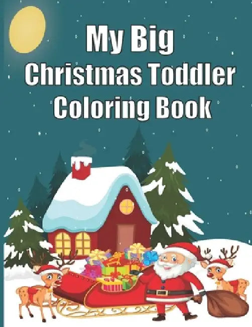 My Big Christmas Toddler Coloring Book: 120 Fun & Simple Coloring Pages For Kids Ages 1-8 Years old by Christmas Book