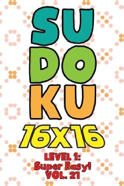 Sudoku 16 x 16 Level 1: Super Easy! Vol. 21: Play 16x16 Grid Sudoku Super Easy Level Volumes 1-40 Solve Number Puzzles Become A Sudoku Expert by Sophia Numerik