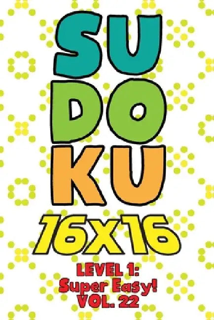 Sudoku 16 x 16 Level 1: Super Easy! Vol. 22: Play 16x16 Grid Sudoku Super Easy Level Volumes 1-40 Solve Number Puzzles Become A Sudoku Expert by Sophia Numerik