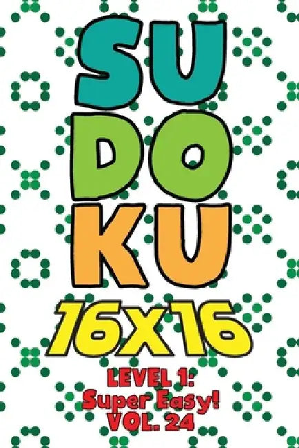 Sudoku 16 x 16 Level 1: Super Easy! Vol. 24: Play 16x16 Grid Sudoku Super Easy Level Volumes 1-40 Solve Number Puzzles Become A Sudoku Expert by Sophia Numerik