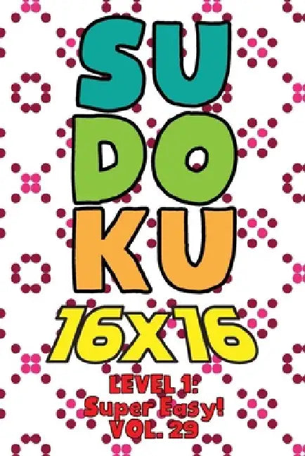 Sudoku 16 x 16 Level 1: Super Easy! Vol. 29: Play 16x16 Grid Sudoku Super Easy Level Volumes 1-40 Solve Number Puzzles Become A Sudoku Expert by Sophia Numerik