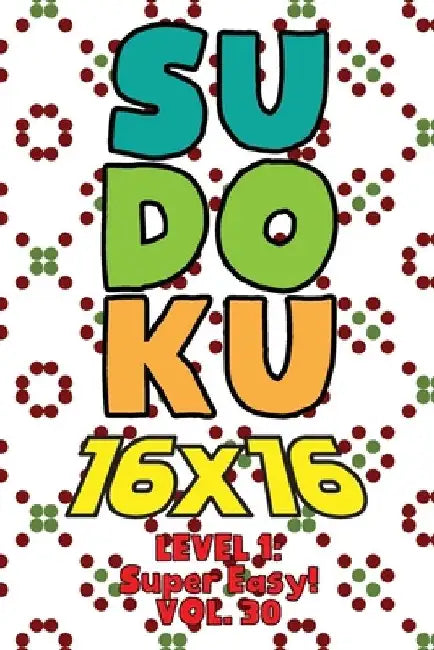 Sudoku 16 x 16 Level 1: Super Easy! Vol. 30: Play 16x16 Grid Sudoku Super Easy Level Volumes 1-40 Solve Number Puzzles Become A Sudoku Expert by Sophia Numerik