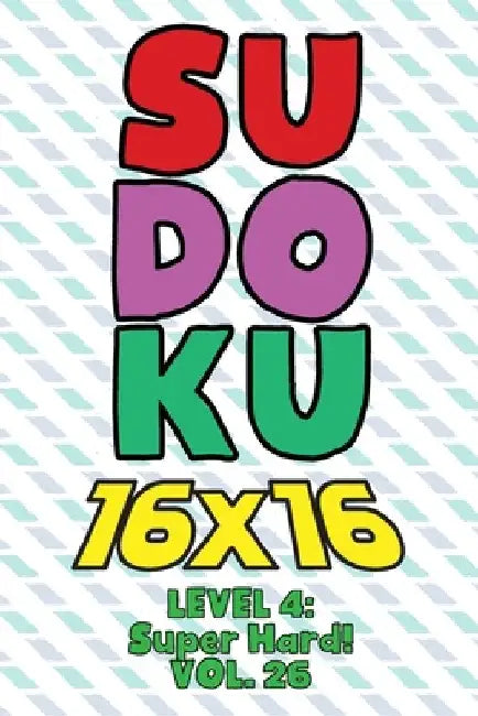 Sudoku 16 x 16 Level 4: Super Hard! Vol. 26: Play 16x16 Grid Sudoku Super Hard Level Volumes 1-40 Solve Number Puzzles Become A Sudoku Expert by Sophia Numerik