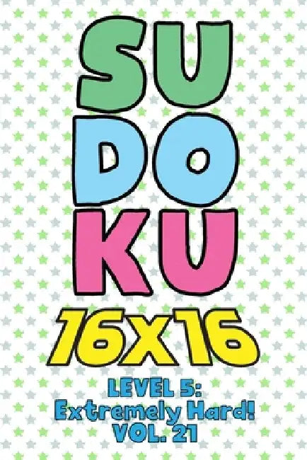Sudoku 16 x 16 Level 5: Extremely Hard! Vol. 21: Play 16x16 Grid Sudoku Extremely Hard Level Volume 1-40 Solve Number Puzzles Become A Sudoku by Sophia Numerik