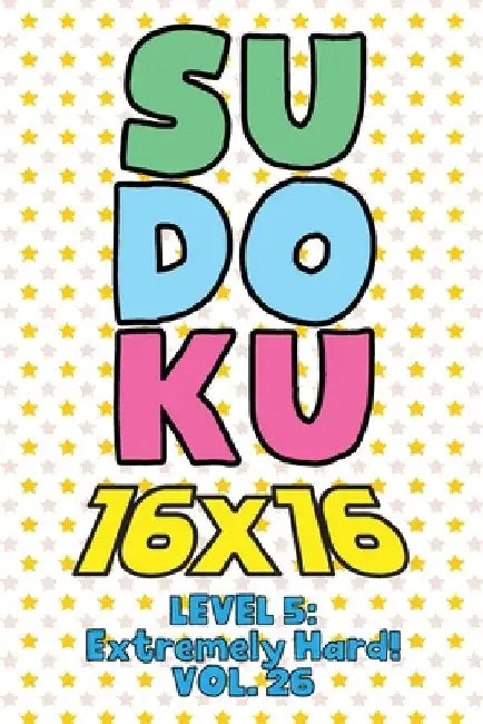 Sudoku 16 x 16 Level 5: Extremely Hard! Vol. 26: Play 16x16 Grid Sudoku Extremely Hard Level Volume 1-40 Solve Number Puzzles Become A Sudoku by Sophia Numerik