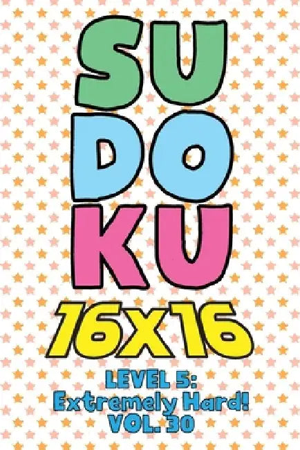 Sudoku 16 x 16 Level 5: Extremely Hard! Vol. 30: Play 16x16 Grid Sudoku Extremely Hard Level Volume 1-40 Solve Number Puzzles Become A Sudoku by Sophia Numerik