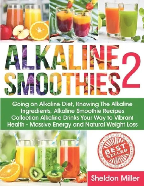 Alkaline Smoothies 2: Going on Alkaline Diet, Knowing The Alkaline Ingredients, Alkaline Smoothie Recipes Collection Alkaline Drinks Your Wa by Sheldon Miller
