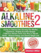 Alkaline Smoothies 2: Going on Alkaline Diet, Knowing The Alkaline Ingredients, Alkaline Smoothie Recipes Collection Alkaline Drinks Your Wa by Sheldon Miller