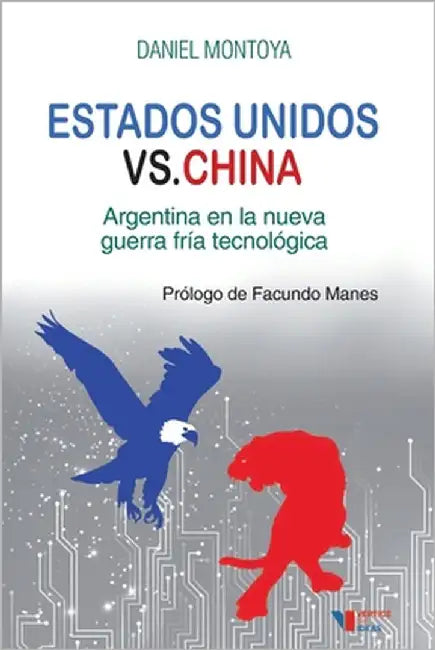 Estados Unidos versus China: Argentina en la nueva guerra fría tecnológica by Montoya, Daniel