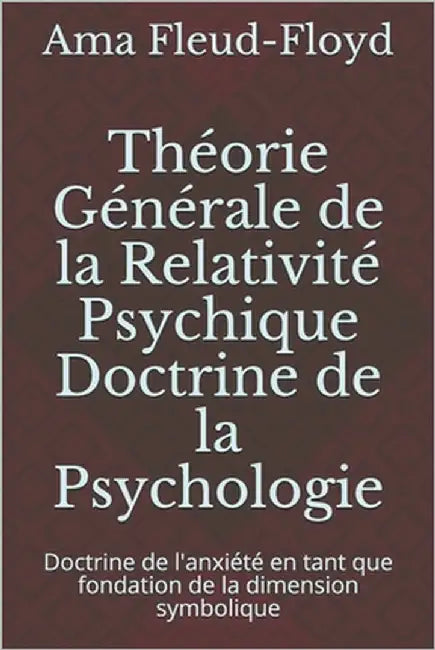 Théorie Générale de la Relativité Psychique Doctrine de la Psychologie: Doctrine de l'anxiété en tant que fondation de la dimension symbolique by Fleud-Floyd, Ama