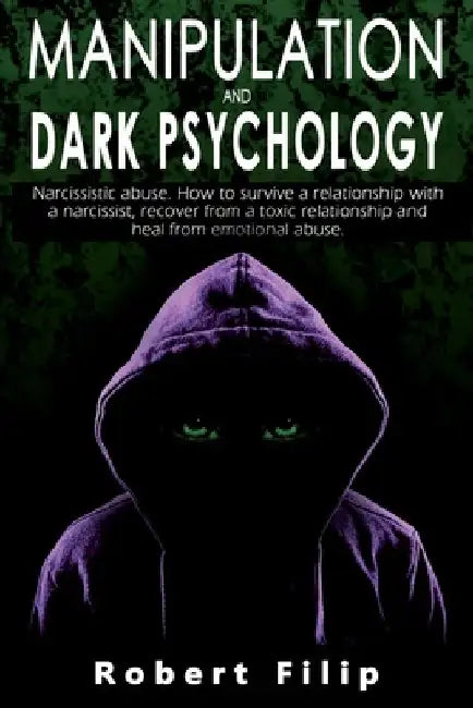 Manipulation and Dark Psychology: Narcissistic abuse. How to survive a relationship with a narcissist, recover from a toxic relationship and heal from by Robert Filip