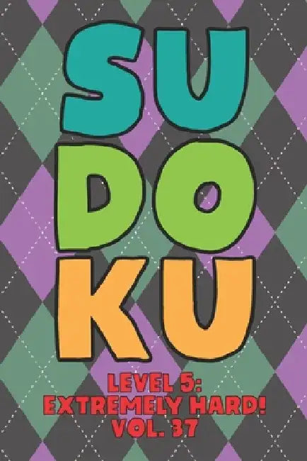 Sudoku Level 5: Extremely Hard! Vol. 37: Play 9x9 Grid Sudoku Extremely Hard Level 5 Volume 1-40 Play Them All Become A Sudoku Expert by Sophia Numerik