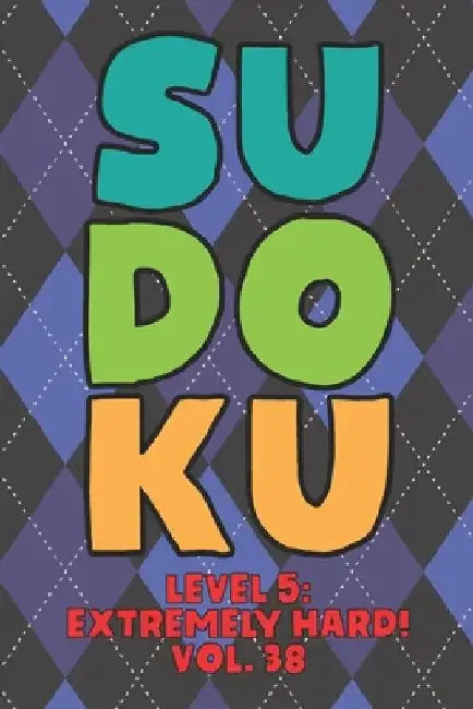 Sudoku Level 5: Extremely Hard! Vol. 38: Play 9x9 Grid Sudoku Extremely Hard Level 5 Volume 1-40 Play Them All Become A Sudoku Expert by Sophia Numerik