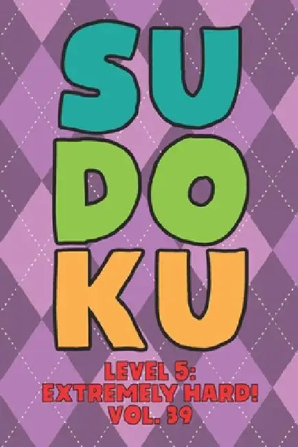 Sudoku Level 5: Extremely Hard! Vol. 39: Play 9x9 Grid Sudoku Extremely Hard Level 5 Volume 1-40 Play Them All Become A Sudoku Expert by Sophia Numerik