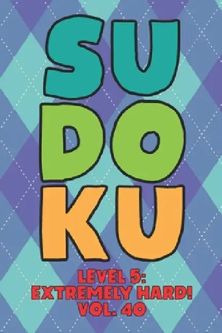 Sudoku Level 5: Extremely Hard! Vol. 40: Play 9x9 Grid Sudoku Extremely Hard Level 5 Volume 1-40 Play Them All Become A Sudoku Expert by Sophia Numerik