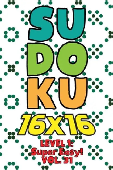 Sudoku 16 x 16 Level 1: Super Easy! Vol. 31: Play 16x16 Grid Sudoku Super Easy Level Volumes 1-40 Solve Number Puzzles Become A Sudoku Expert by Sophia Numerik