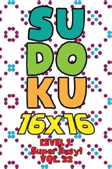 Sudoku 16 x 16 Level 1: Super Easy! Vol. 32: Play 16x16 Grid Sudoku Super Easy Level Volumes 1-40 Solve Number Puzzles Become A Sudoku Expert by Sophia Numerik