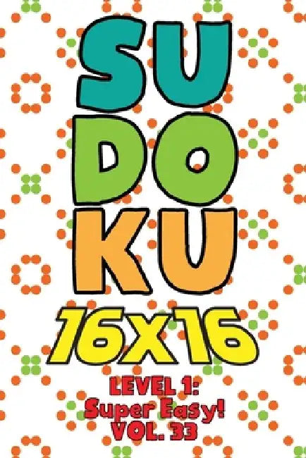 Sudoku 16 x 16 Level 1: Super Easy! Vol. 33: Play 16x16 Grid Sudoku Super Easy Level Volumes 1-40 Solve Number Puzzles Become A Sudoku Expert by Sophia Numerik