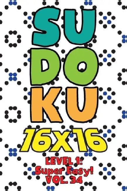 Sudoku 16 x 16 Level 1: Super Easy! Vol. 34: Play 16x16 Grid Sudoku Super Easy Level Volumes 1-40 Solve Number Puzzles Become A Sudoku Expert by Sophia Numerik