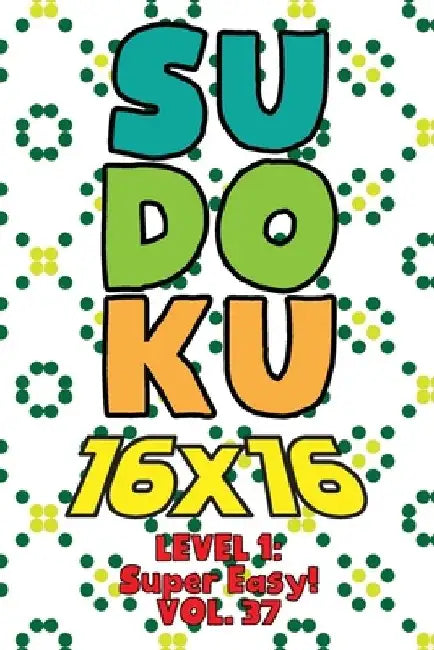 Sudoku 16 x 16 Level 1: Super Easy! Vol. 37: Play 16x16 Grid Sudoku Super Easy Level Volumes 1-40 Solve Number Puzzles Become A Sudoku Expert by Sophia Numerik