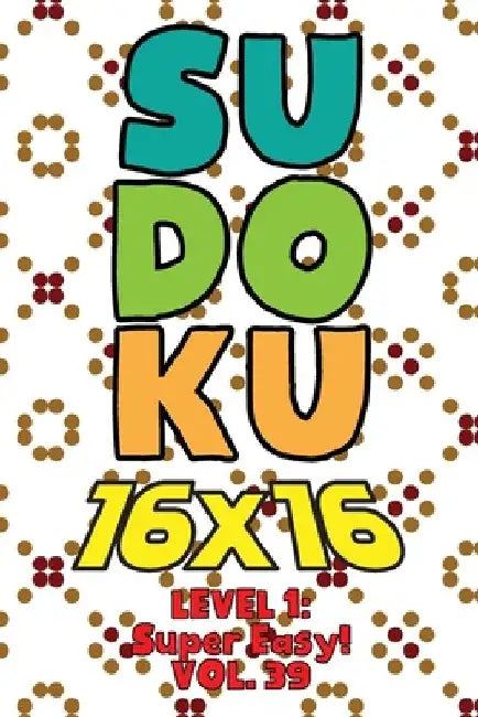 Sudoku 16 x 16 Level 1: Super Easy! Vol. 39: Play 16x16 Grid Sudoku Super Easy Level Volumes 1-40 Solve Number Puzzles Become A Sudoku Expert by Sophia Numerik