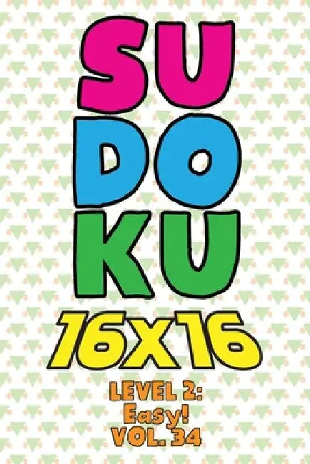Sudoku 16 x 16 Level 2: Easy! Vol. 34: Play 16x16 Grid Sudoku Easy Level Volumes 1-40 Solve Number Puzzles Become A Sudoku Expert On The Road by Sophia Numerik