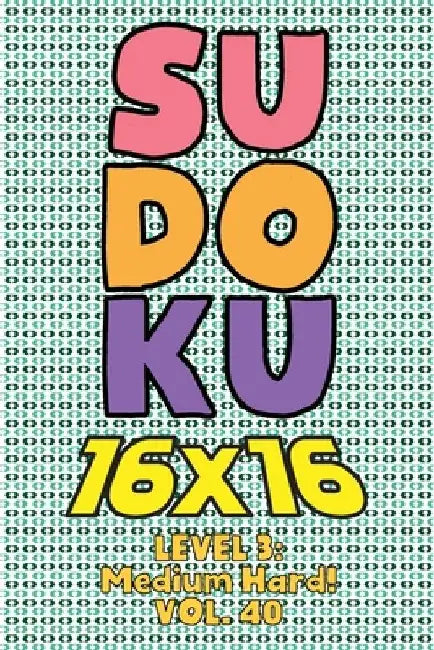 Sudoku 16 x 16 Level 3: Medium Hard! Vol. 40: Play 16x16 Grid Sudoku Medium Hard Level Volumes 1-40 Solve Number Puzzles Become A Sudoku Exper by Sophia Numerik